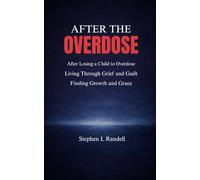 After The Overdose: After Losing a Child to Overdose - Living through Grief and Guilt finding Growth and Grace