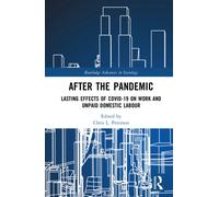 After the Pandemic: Lasting Effects of COVID-19 on Work and Unpaid Domestic Labour (Routledge Advances in Sociology)