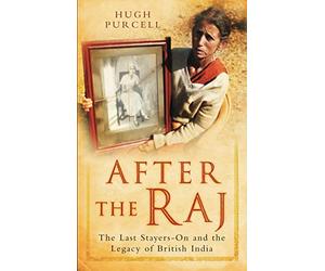 After the Raj: The Last Stayers-On And The Legacy Of British India