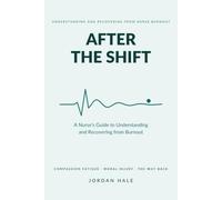 After the Shift: A Nurse's Guide to Understanding and Recovering from Burnout