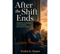 After the Shift Ends: Reflections for Nurses and Caregivers Running on Empty (The Quiet Strength Series)
