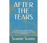 AFTER THE TEARS: My Journey through Infertility, Miscarriage, Motherhood, and God's Faithfulness