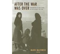 After the War Was Over: Reconstructing the Family, Nation, and State in Greece, 1943-1960: 18 (Princeton Modern Greek Studies)