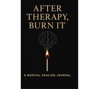 After Therapy - Burn It: A Radical Healing Journal That You Destroy