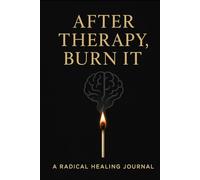 After Therapy - Burn It: A Radical Healing Journal That You Destroy