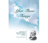 After These Things: Summaries of John Nelson Darby's Papers on Prophecy and More