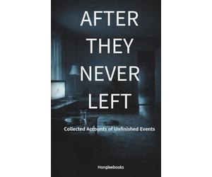 AFTER THEY NEVER LEFT: Collected Accounts of Unfinished Events