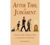 After This, the Judgment: Choices Made in Space & Time, Consequences in Eternity