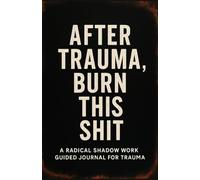 After Trauma Burn This Shit: A Radical Shadow Work Guided Journal (That You Destroy)
