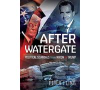 After Watergate: Political Scandals from Nixon to Trump