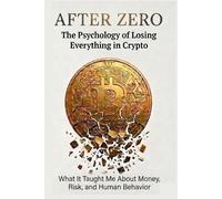 After Zero: The Psychology of Losing Everything in Crypto: What It Taught Me About Money, Risk, and Human Behavior (Trading Psycology)