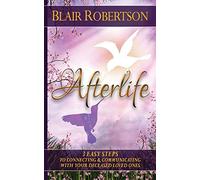 Afterlife: 3 Easy Ways To Connect And Communicate With Your Deceased Loved Ones: Volume 3 (3 Easy Steps Psychic Series)