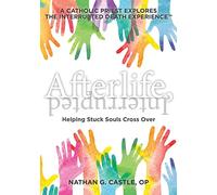Afterlife, Interrupted: Helping Stuck Souls Cross Over-A Catholic Priest Explores the Interrupted Death Experience: 1
