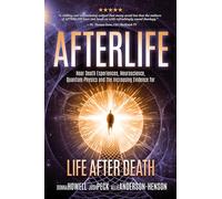 Afterlife: Near death Experiences, Neuroscience, Quantum Physics And the increasing Evidence for Life after Death