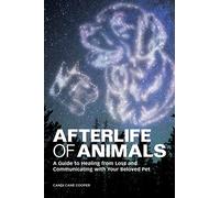 Afterlife of Animals: A Guide to Healing from Loss and Communicating with Your Beloved Pet