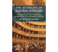 Afterlife of Austria-Hungary, The: The Image of the Habsburg Monarchy in Interwar Europe: 233 (Russian and East European Studies)
