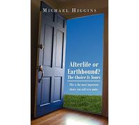 Afterlife or Earthbound? The Choice Is Yours: This is the most important choice you will ever make.