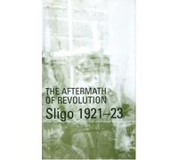 Aftermath of Revolution: Sligo, 1921-23: Sligo, 1921-23