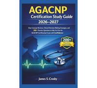 AGACNP Certification Study Guide 2026-2027: Clear Concept Reviews, Clinical Decision-Making Strategies, and 200+ Practice Questions to Help You Pass the AGACNP Certification Exam with confidence