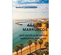 AGADIR MARRUECOS GUÍA DE VIAJE DE AGADIR MARRUECOS 2025-2026: Agadir Espera: Guía Esencial para un Viaje Inolvidable a Marruecos (2025-2026)