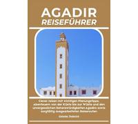 AGADIR REISEFÜHRER: Clever reisen mit wichtigen Planungstipps, Abenteuern von der Küste bis zur Wüste und den unvergesslichen Sehenswürdigkeiten Agadirs sowie sorgfältig ausgearbeiteten Reiserouten