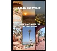 AGADIR UNRAVELED: YOUR TRAVEL GUIDE FOR EXPLORING AND ENJOYING AGADIR