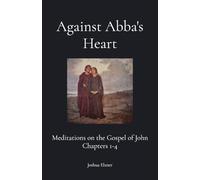 Against Abba's Heart: Meditations on the Gospel of John Chapters 1-4