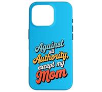 Against All Authority Except Mom Funny Humor Design Case for iPhone 16 Pro