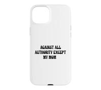 Against All Authority (Except My Mom) Case for iPhone 15 Plus