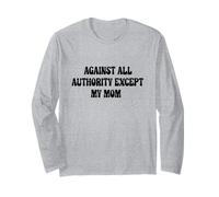 Against All Authority (Except My Mom) Long Sleeve T-Shirt