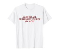 Against All Authority Except My Mom Shirt Y2K Trendy T-Shirt