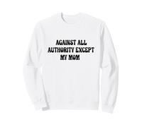 Against All Authority (Except My Mom) Sweatshirt