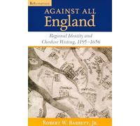 Against All England: Regional Identity and Cheshire Writing, 1195-1656 (ReFormations: Medieval and Early Modern)