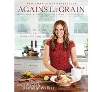 Against All Grain : Delectable Paleo Recipes to Eat Well & Feel Great