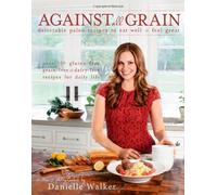 Against All Grain: Delectable Paleo Recipes to Eat Well & Feel Great by Walker, Danielle (2013) Paperback