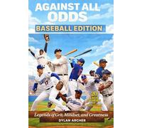Against All Odds: Baseball Edition: Legends of Grit, Mindset, and Greatness (Against All Odds: True Stories Of Champions Who Rose Through Adversity)