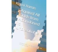 Against All Odds from Abandoned to Unbreakable: A Memoir of Survival, Cancer, Courage, and Finding My Voice