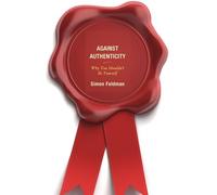 Against Authenticity: Why You Shouldn't be Yourself