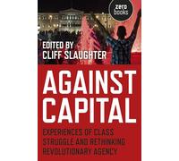 Against Capital: Experiences of Class Struggle and Rethinking Revolutionary Agency