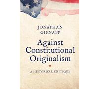 Against Constitutional Originalism: A Historical Critique (Yale Law Library Series in Legal History and Reference)
