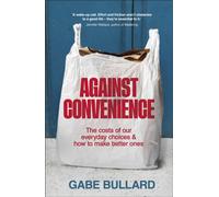 Against Convenience : The Costs of Our Everyday Choices & How to Make Better Ones
