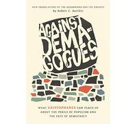 Against Demagogues: What Aristophanes Can Teach Us about the Perils of Populism and the Fate of Democracy, New Translations of the Acharnians and the Knights