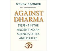 Against Dharma: Dissent in the Ancient Indian Sciences of Sex and Politics (The Terry Lectures)