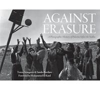 Against Erasure : A Photographic Memory of Palestine Before the Nakba
