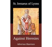 Against Heresies: By St. Irenaeus of Lyons (Early Christian Writing Series)