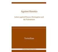 Against Heretics: Letters Against Praxeas, Hermogenes, and the Valentinians: Christian Classics Series