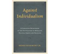 Against Individualism: A Confucian Rethinking of the Foundations of Morality, Politics, Family, and Religion (Philosophy and Cultural Identity)