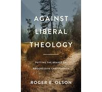 Against Liberal Theology: Putting the Brakes on Progressive Christianity