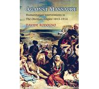 Against Massacre: Humanitarian Interventions in the Ottoman Empire, 1815-1914 (Human Rights and Crimes against Humanity): 10