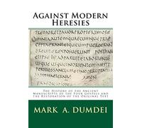 Against Modern Heresies: The History of the Ancient Manuscripts of the Four Gospels and the Restoration of the Original Text